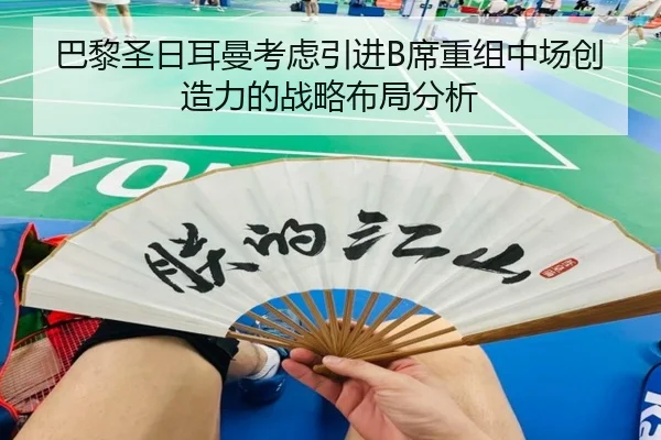 巴黎圣日耳曼考虑引进B席重组中场创造力的战略布局分析