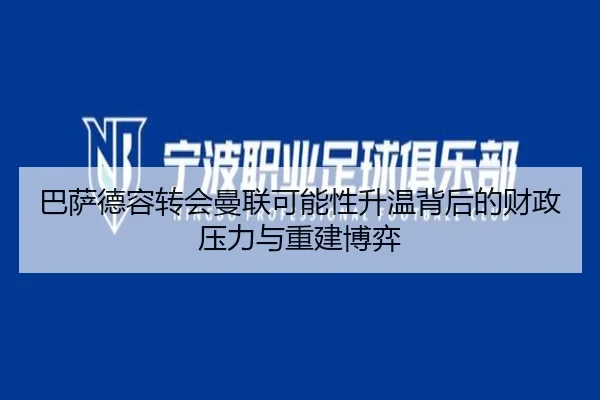 巴萨德容转会曼联可能性升温背后的财政压力与重建博弈