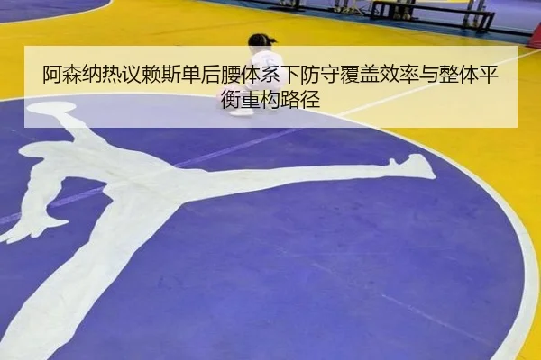 阿森纳热议赖斯单后腰体系下防守覆盖效率与整体平衡重构路径