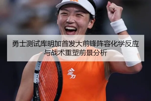 勇士测试库明加首发大前锋阵容化学反应与战术重塑前景分析