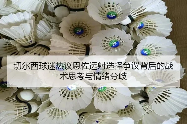 切尔西球迷热议恩佐远射选择争议背后的战术思考与情绪分歧