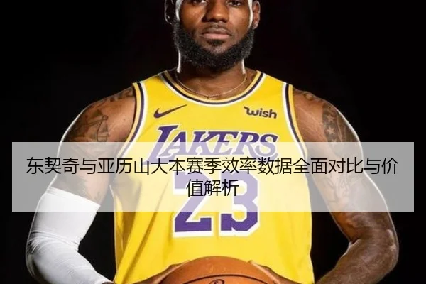 东契奇与亚历山大本赛季效率数据全面对比与价值解析