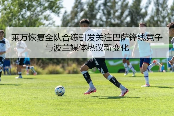 莱万恢复全队合练引发关注巴萨锋线竞争与波兰媒体热议新变化